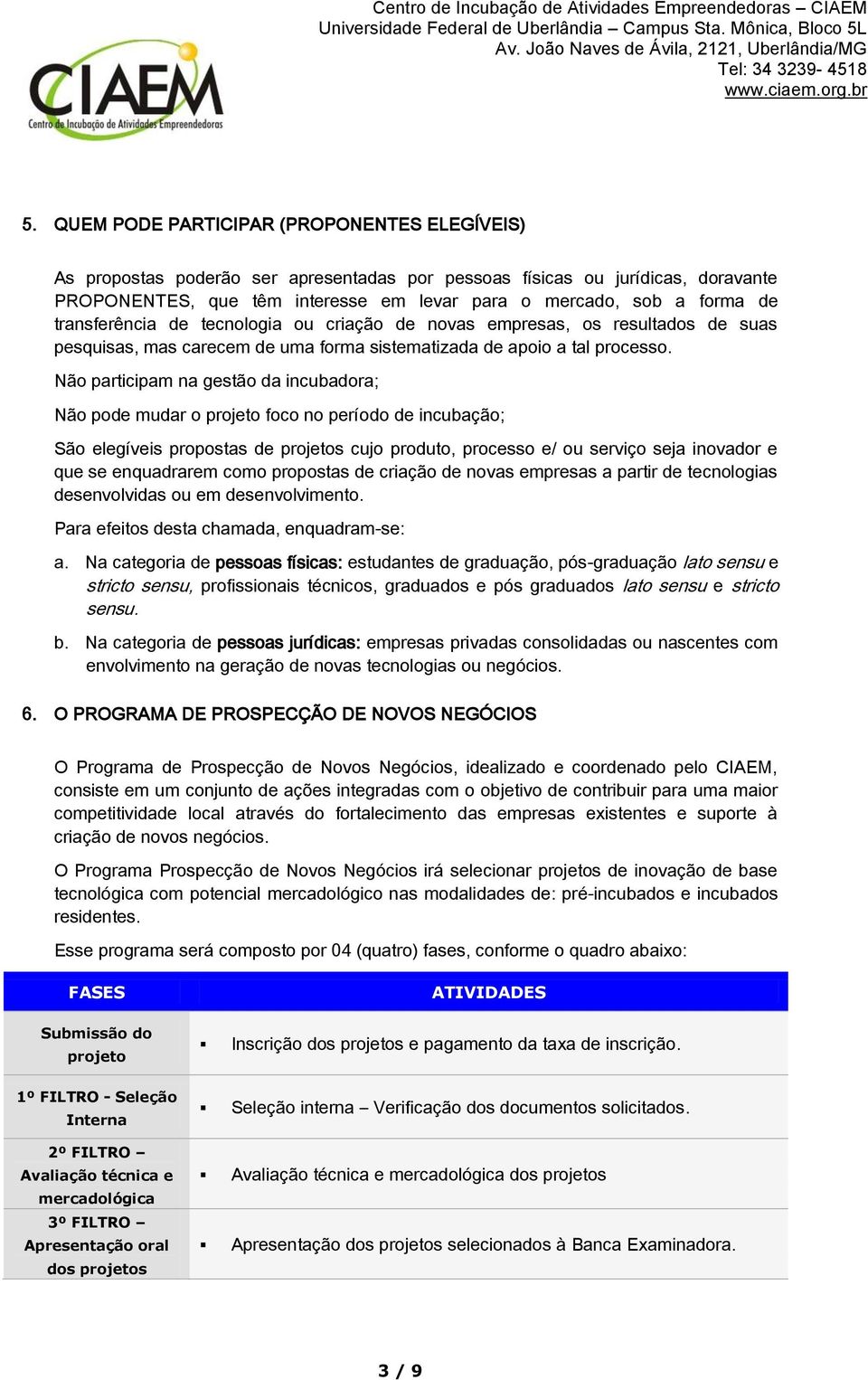 Não participam na gestão da incubadora; Não pode mudar o projeto foco no período de incubação; São elegíveis propostas de projetos cujo produto, processo e/ ou serviço seja inovador e que se