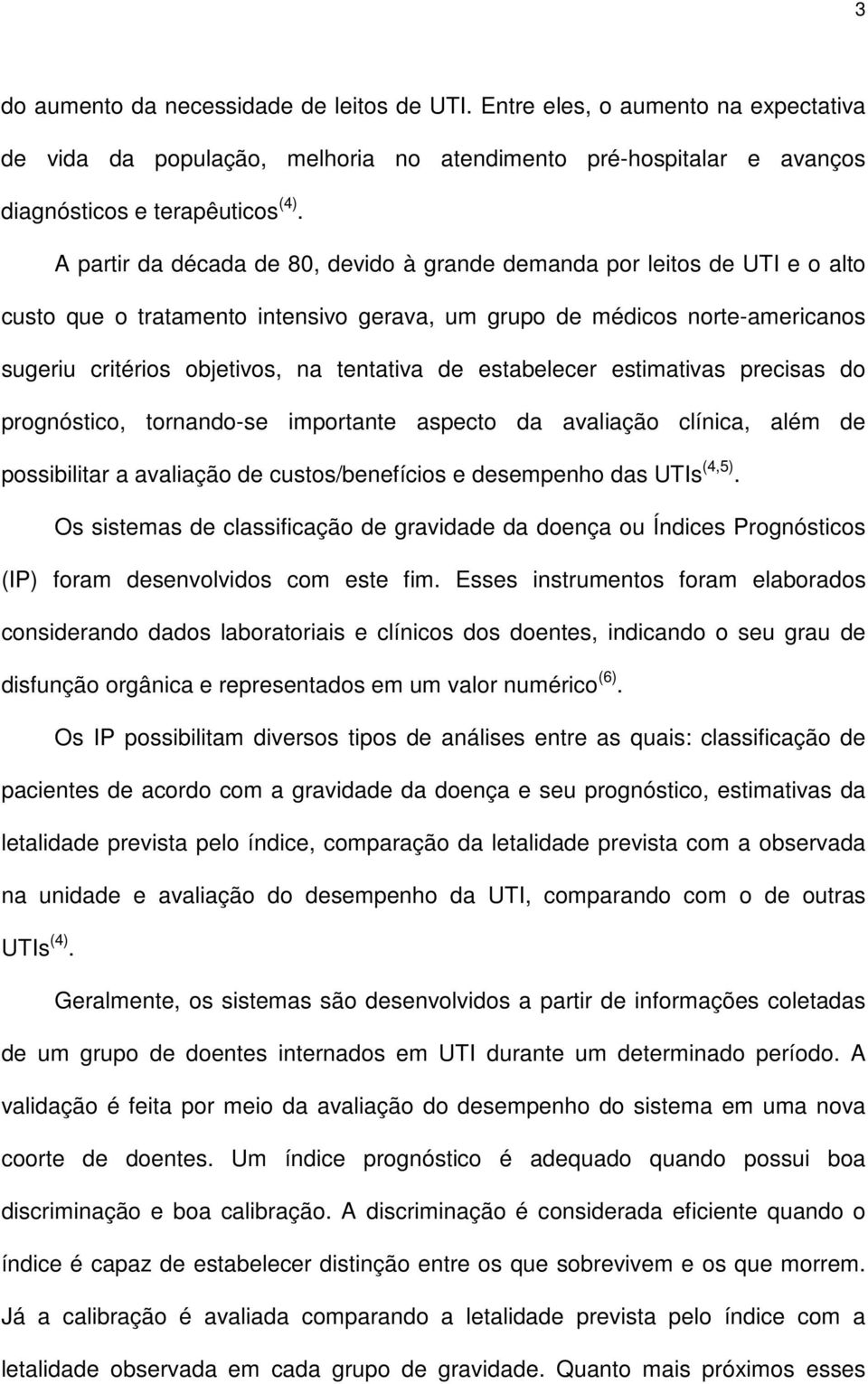 estabelecer estimativas precisas do prognóstico, tornando-se importante aspecto da avaliação clínica, além de possibilitar a avaliação de custos/benefícios e desempenho das UTIs (4,5).