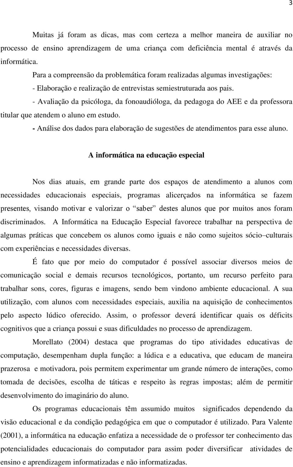 - Avaliação da psicóloga, da fonoaudióloga, da pedagoga do AEE e da professora titular que atendem o aluno em estudo. - Análise dos dados para elaboração de sugestões de atendimentos para esse aluno.