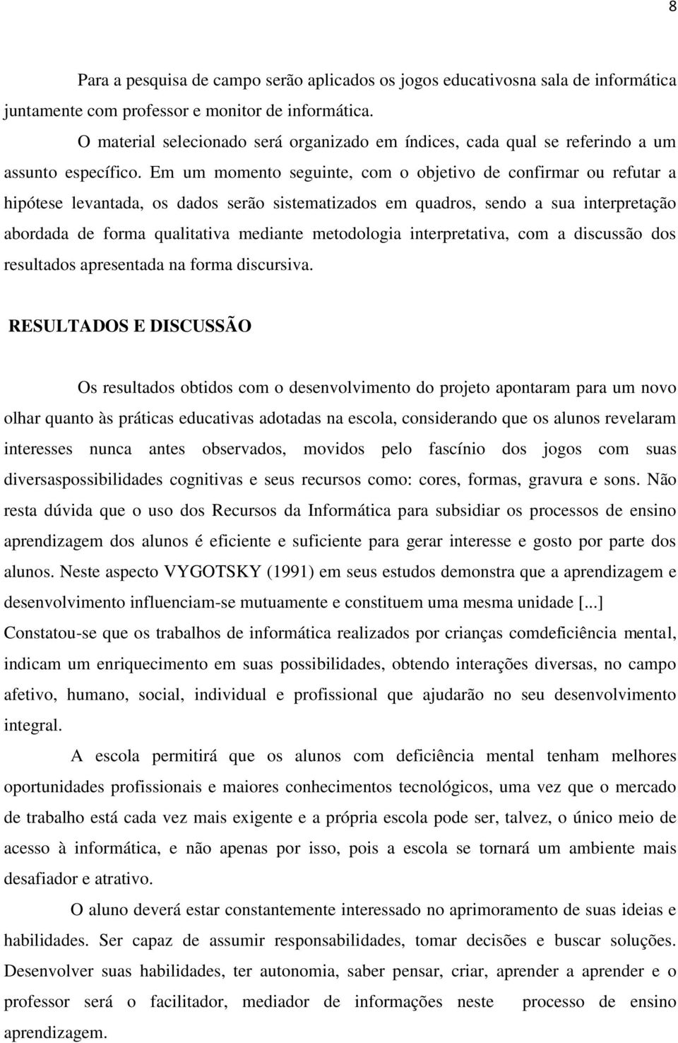 Em um momento seguinte, com o objetivo de confirmar ou refutar a hipótese levantada, os dados serão sistematizados em quadros, sendo a sua interpretação abordada de forma qualitativa mediante