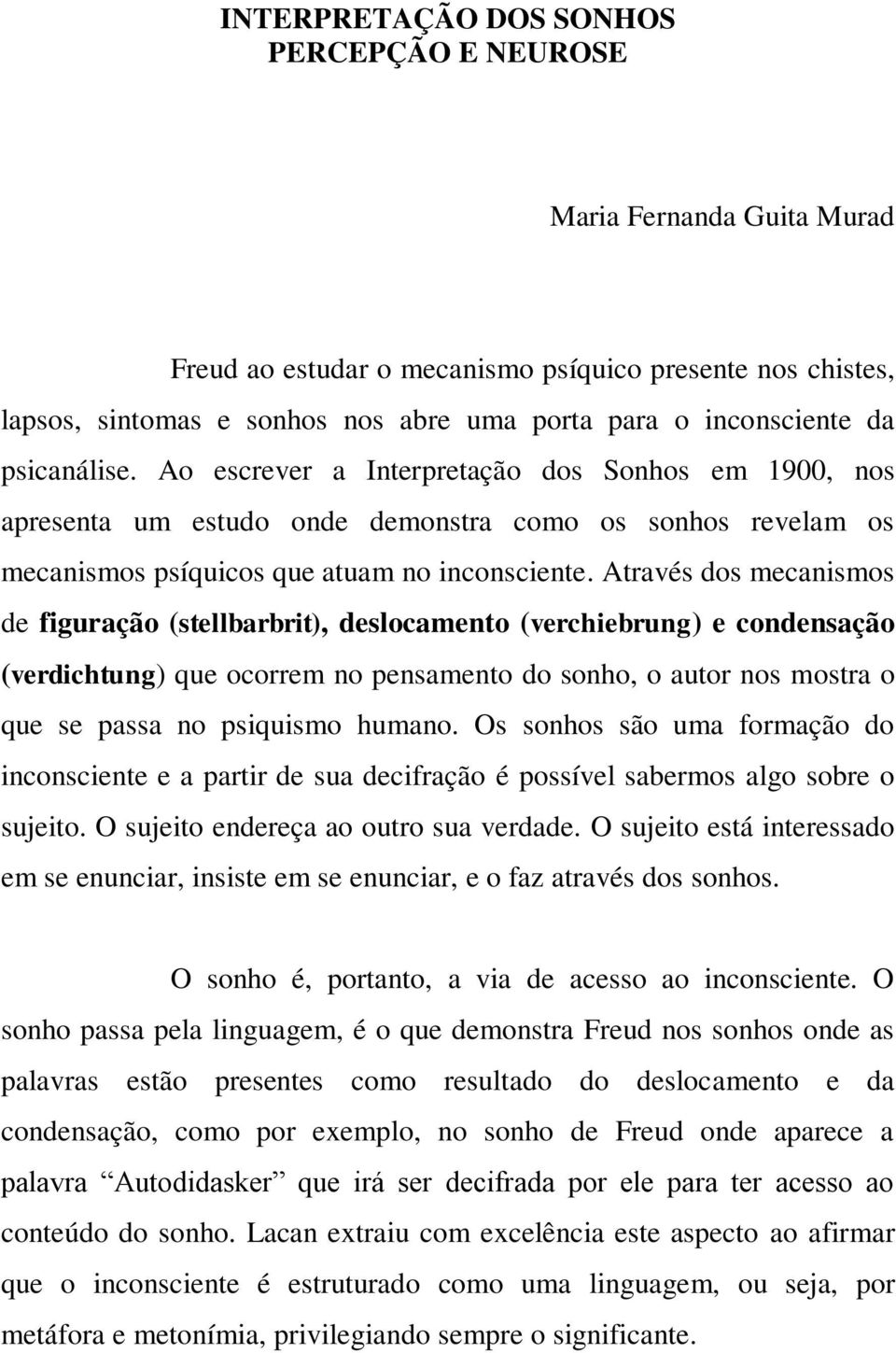 Através dos mecanismos de figuração (stellbarbrit), deslocamento (verchiebrung) e condensação (verdichtung) que ocorrem no pensamento do sonho, o autor nos mostra o que se passa no psiquismo humano.