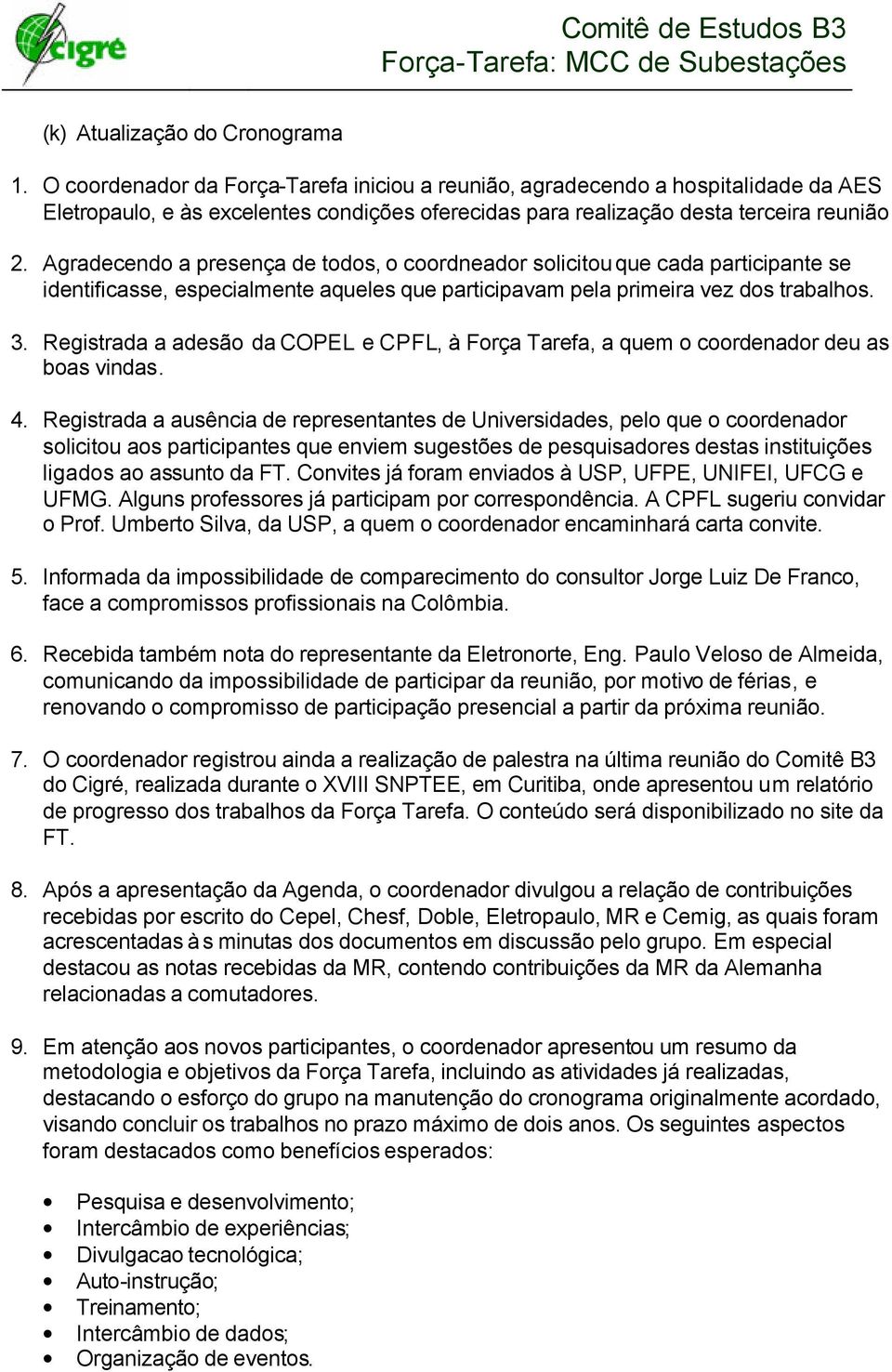 Agradecendo a presença de todos, o coordneador solicitou que cada participante se identificasse, especialmente aqueles que participavam pela primeira vez dos trabalhos. 3.