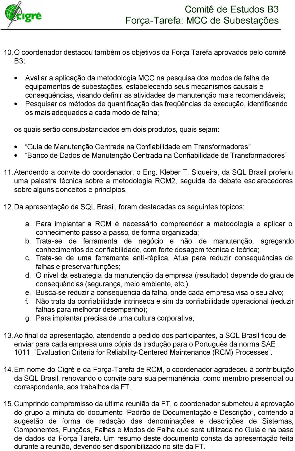 os mais adequados a cada modo de falha; os quais serão consubstanciados em dois produtos, quais sejam: Guia de Manutenção Centrada na Confiabilidade em Transformadores Banco de Dados de Manutenção