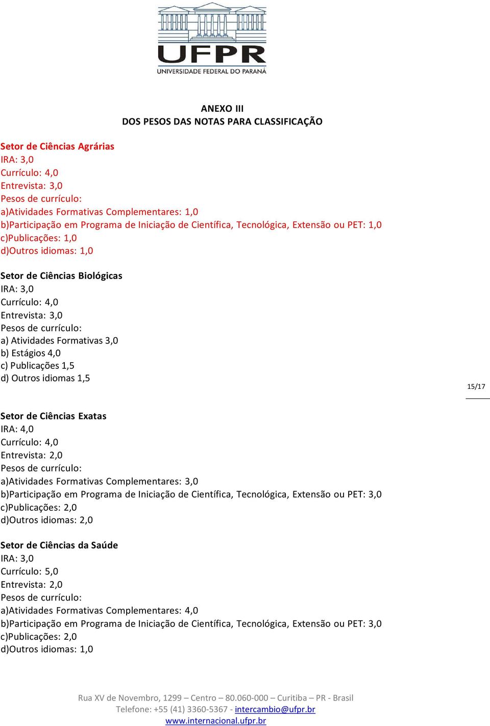 4,0 c) Publicações 1,5 d) Outros idiomas 1,5 15/17 Setor de Ciências Exatas IRA: 4,0 Currículo: 4,0 Entrevista: 2,0 a)atividades Formativas Complementares: 3,0 b)participação em Programa de Iniciação