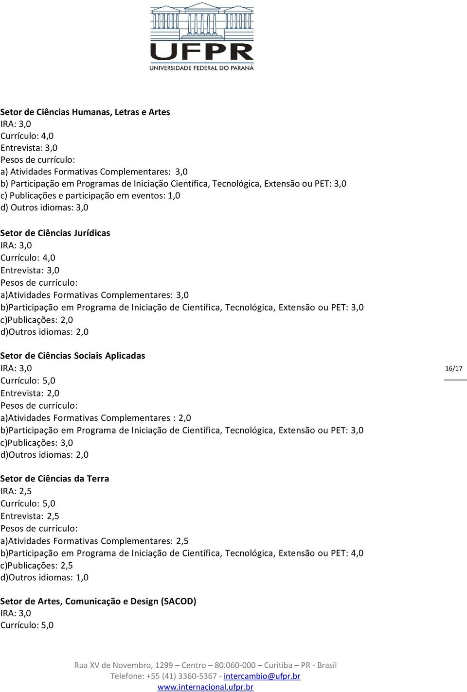 3,0 b)participação em Programa de Iniciação de Científica, Tecnológica, Extensão ou PET: 3,0 c)publicações: 2,0 d)outros idiomas: 2,0 Setor de Ciências Sociais Aplicadas IRA: 3,0 Currículo: 5,0