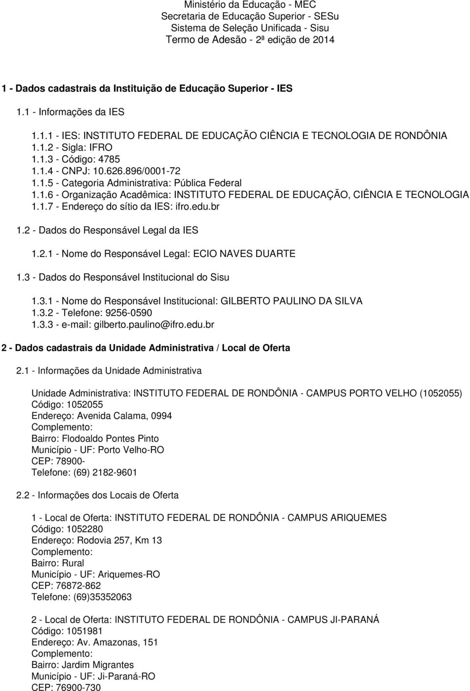 1.6 - Organização Acadêmica: INSTITUTO FEDERAL DE EDUCAÇÃO, CIÊNCIA E TECNOLOGIA 1.1.7 - Endereço do sítio da IES: ifro.edu.br 1.2 - Dados do Responsável Legal da IES 1.2.1 - Nome do Responsável Legal: ECIO NAVES DUARTE 1.