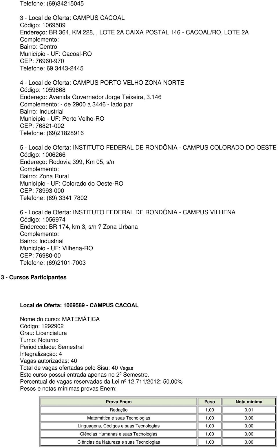 146 - de 2900 a 3446 - lado par Bairro: Industrial Município - UF: Porto Velho-RO CEP: 76821-002 Telefone: (69)21828916 5 - Local de Oferta: INSTITUTO FEDERAL DE RONDÔNIA - CAMPUS COLORADO DO OESTE