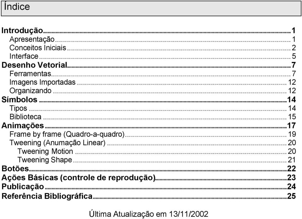 ..17 Frame by frame (Quadro-a-quadro)...19 Tweening (Anumação Linear)...20 Tweening Motion...20 Tweening Shape.