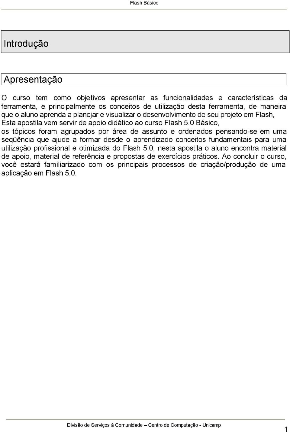 0 Básico, os tópicos foram agrupados por área de assunto e ordenados pensando-se em uma seqüência que ajude a formar desde o aprendizado conceitos fundamentais para uma utilização profissional e