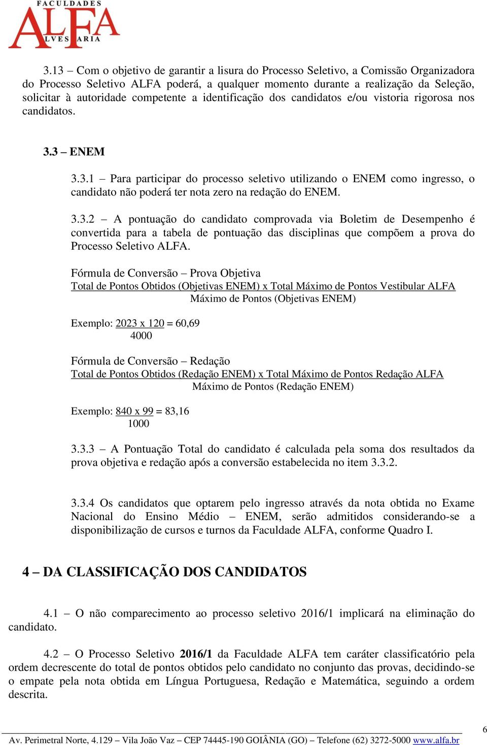 3 ENEM 3.3.1 Para participar do processo seletivo utilizando o ENEM como ingresso, o candidato não poderá ter nota zero na redação do ENEM. 3.3.2 A pontuação do candidato comprovada via Boletim de Desempenho é convertida para a tabela de pontuação das disciplinas que compõem a prova do Processo Seletivo ALFA.