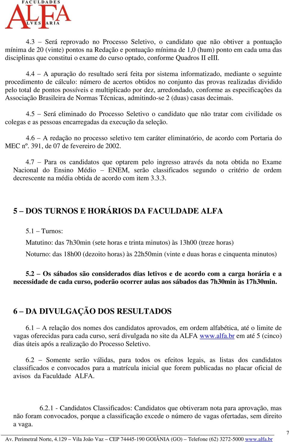 4 A apuração do resultado será feita por sistema informatizado, mediante o seguinte procedimento de cálculo: número de acertos obtidos no conjunto das provas realizadas dividido pelo total de pontos