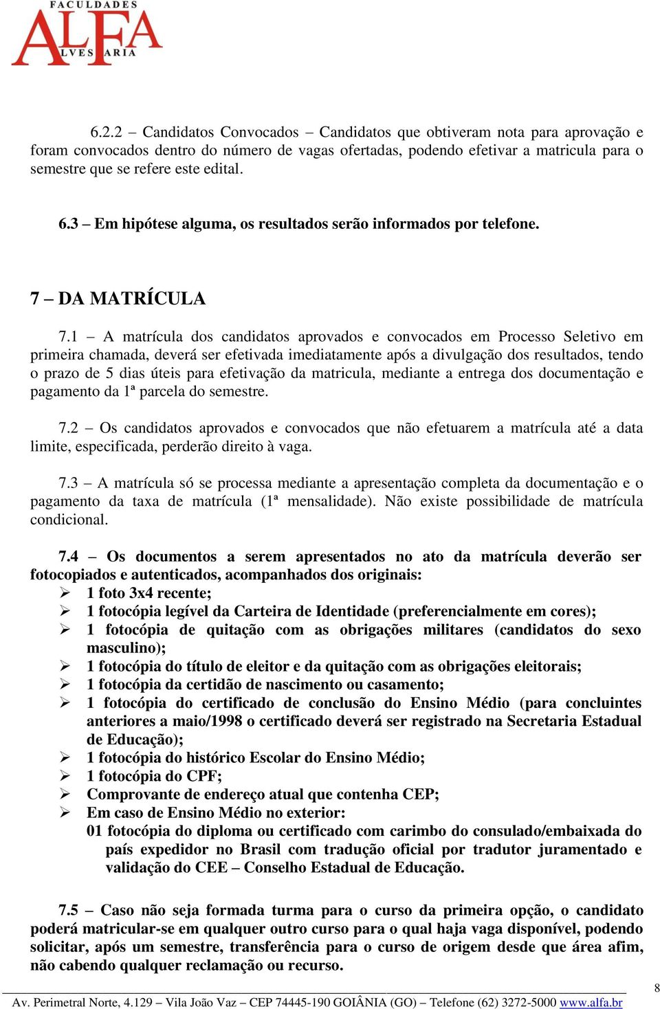 1 A matrícula dos candidatos aprovados e convocados em Processo Seletivo em primeira chamada, deverá ser efetivada imediatamente após a divulgação dos resultados, tendo o prazo de 5 dias úteis para