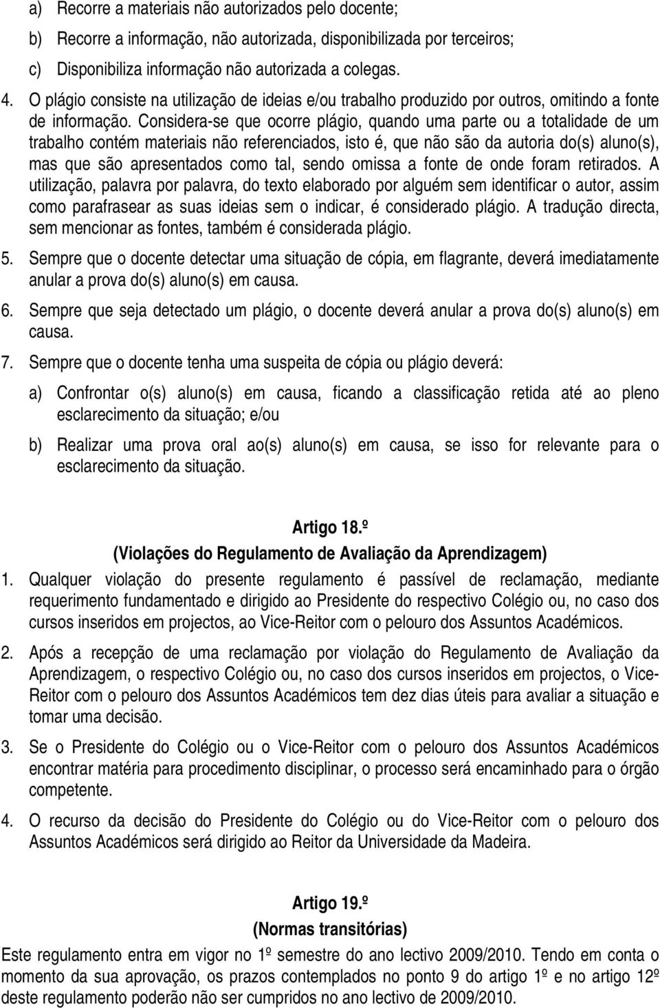 Considera-se que ocorre plágio, quando uma parte ou a totalidade de um trabalho contém materiais não referenciados, isto é, que não são da autoria do(s) aluno(s), mas que são apresentados como tal,