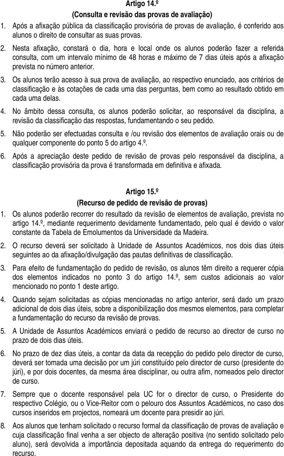 3. Os alunos terão acesso à sua prova de avaliação, ao respectivo enunciado, aos critérios de classificação e às cotações de cada uma das perguntas, bem como ao resultado obtido em cada uma delas. 4.