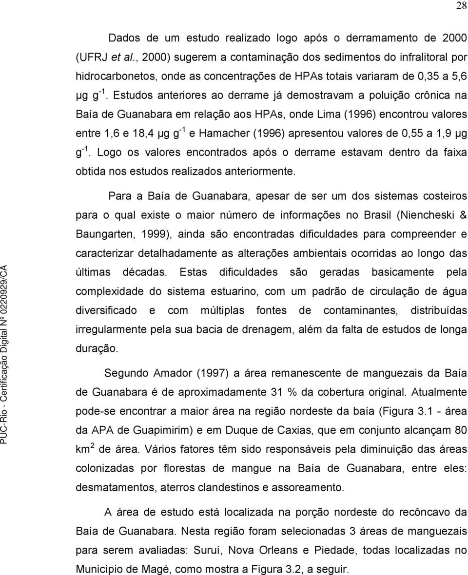 Estudos anteriores ao derrame já demostravam a poluição crônica na Baía de Guanabara em relação aos HPAs, onde Lima (1996) encontrou valores entre 1,6 e 18,4 µg g -1 e Hamacher (1996) apresentou