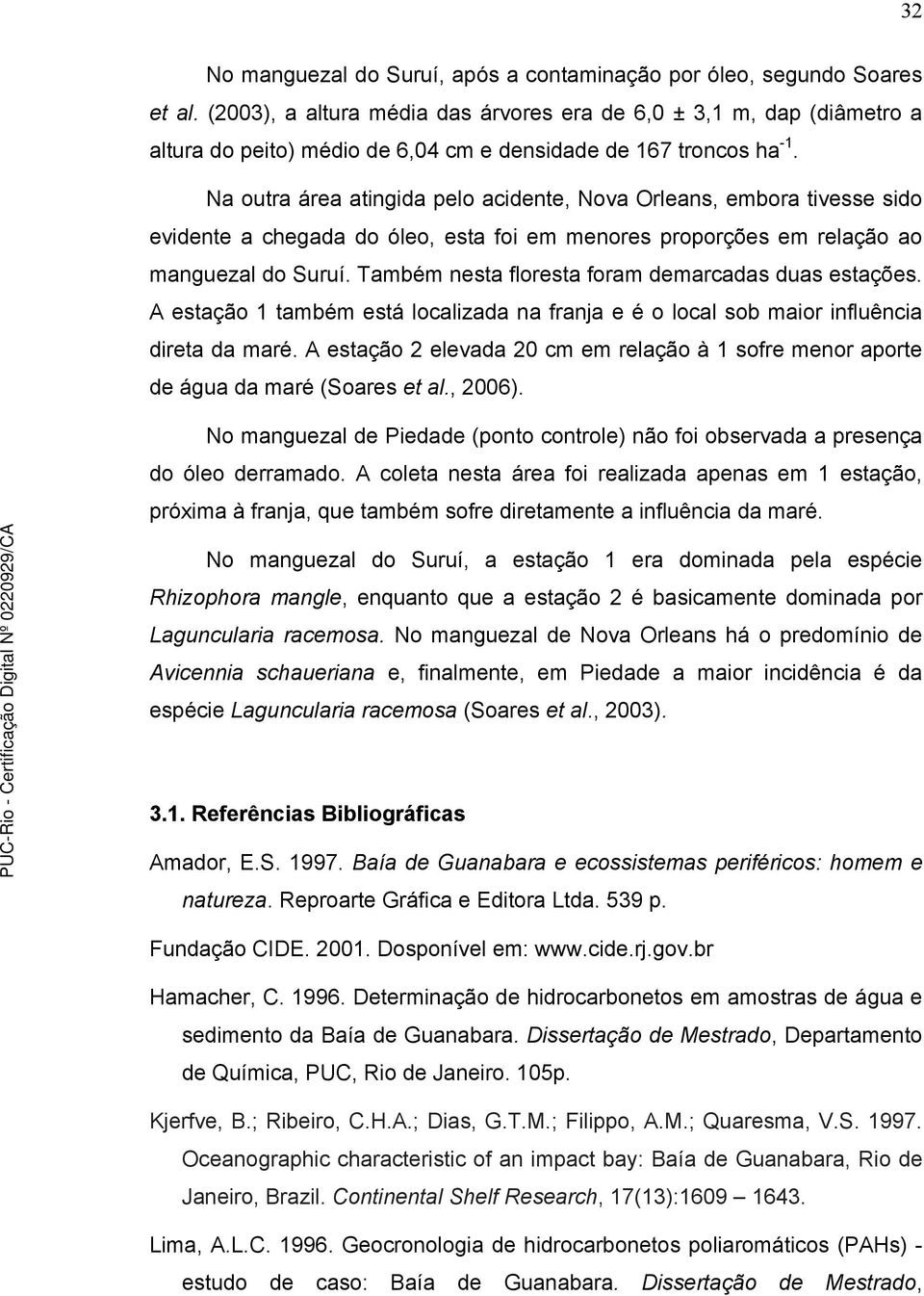 Na outra área atingida pelo acidente, Nova Orleans, embora tivesse sido evidente a chegada do óleo, esta foi em menores proporções em relação ao manguezal do Suruí.