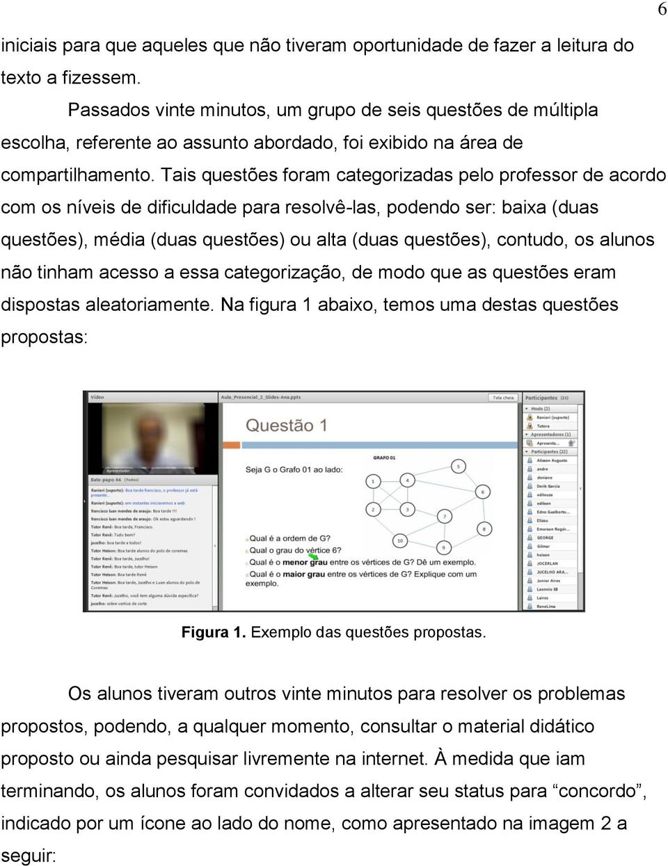 Tais questões foram categorizadas pelo professor de acordo com os níveis de dificuldade para resolvê-las, podendo ser: baixa (duas questões), média (duas questões) ou alta (duas questões), contudo,