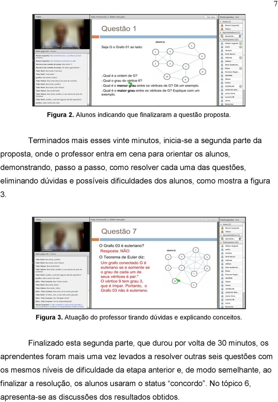 questões, eliminando dúvidas e possíveis dificuldades dos alunos, como mostra a figura 3. Figura 3. Atuação do professor tirando dúvidas e explicando conceitos.