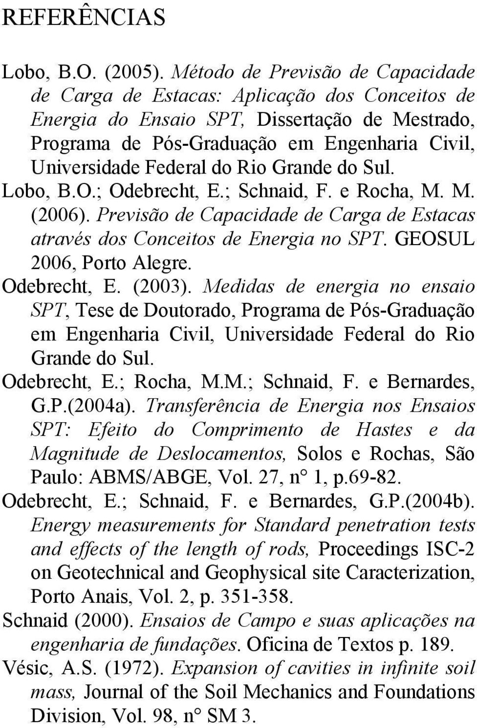 Rio Grande do Sul. Lobo, B.O.; Odebrecht, E.; Schnaid, F. e Rocha, M. M. (2006). Previsão de Capacidade de Carga de Estacas através dos Conceitos de Energia no SPT. GEOSUL 2006, Porto Alegre.