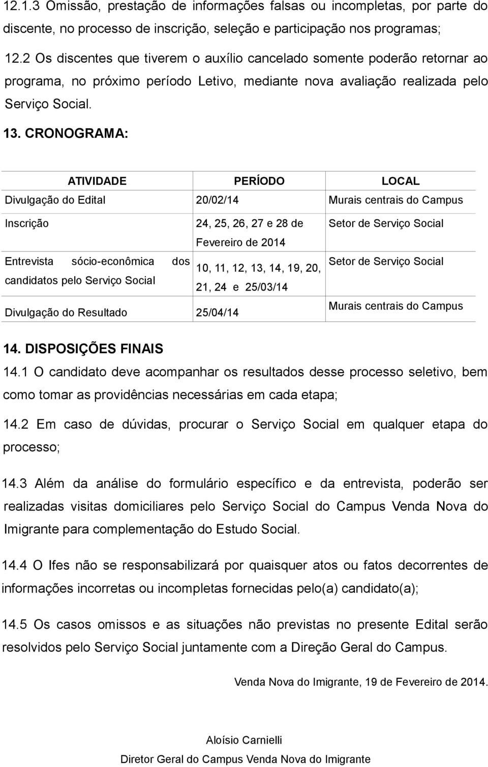 CRONOGRAMA: ATIVIDADE PERÍODO LOCAL Divulgação do Edital 20/02/14 Murais centrais do Campus Inscrição 24, 25, 26, 27 e 28 de Fevereiro de 2014 Entrevista sócio-econômica dos 10, 11, 12, 13, 14, 19,