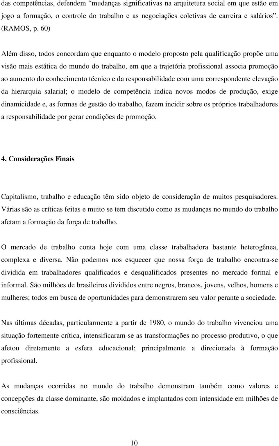 conhecimento técnico e da responsabilidade com uma correspondente elevação da hierarquia salarial; o modelo de competência indica novos modos de produção, exige dinamicidade e, as formas de gestão do