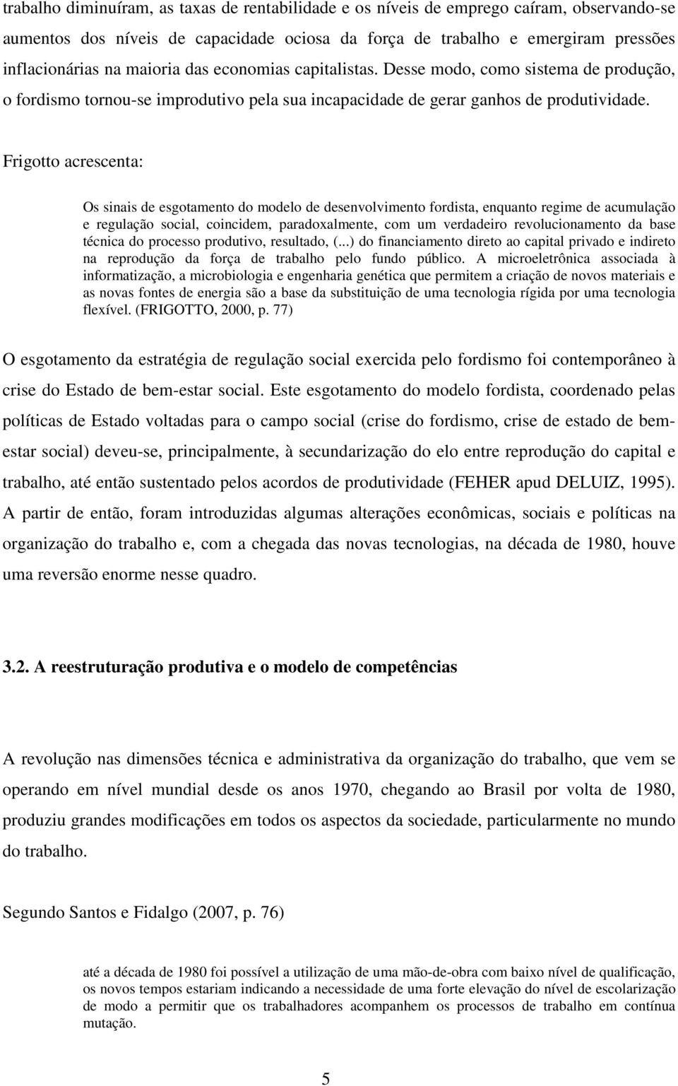 Frigotto acrescenta: Os sinais de esgotamento do modelo de desenvolvimento fordista, enquanto regime de acumulação e regulação social, coincidem, paradoxalmente, com um verdadeiro revolucionamento da