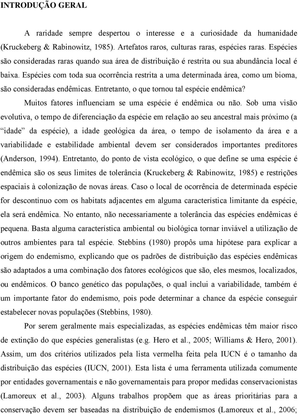 Espécies com toda sua ocorrência restrita a uma determinada área, como um bioma, são consideradas endêmicas. Entretanto, o que tornou tal espécie endêmica?