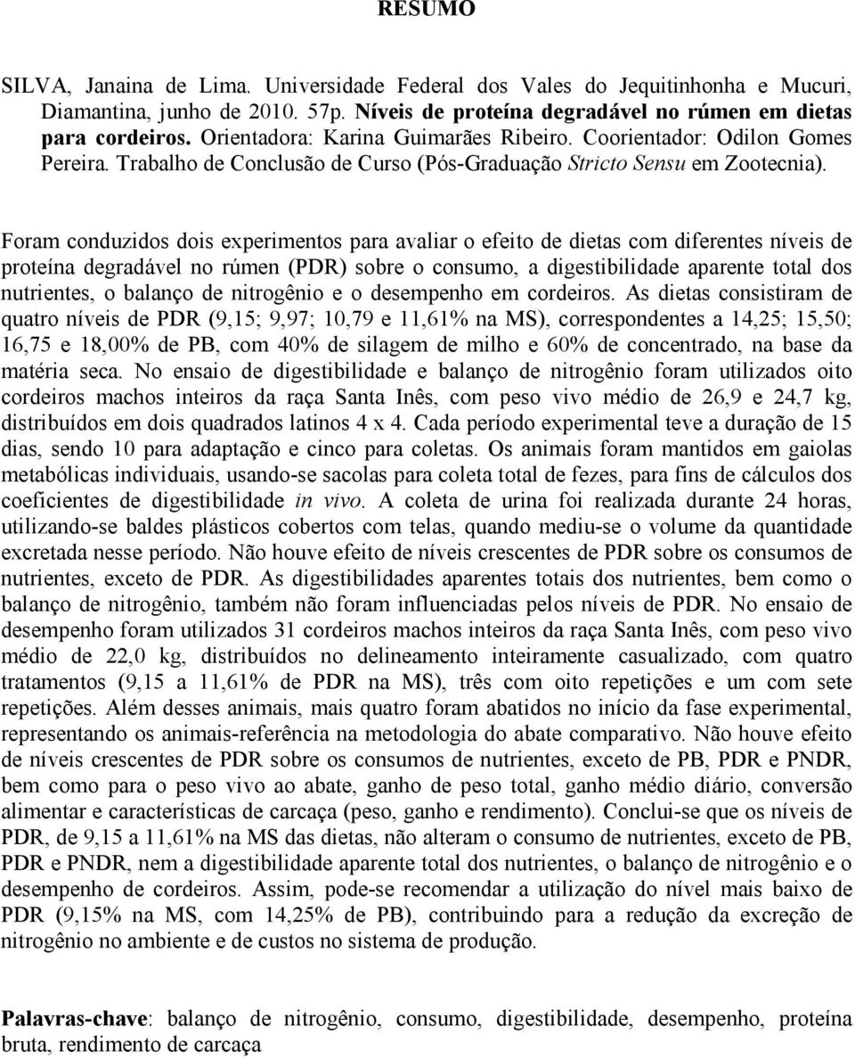 Foram conduzidos dois experimentos para avaliar o efeito de dietas com diferentes níveis de proteína degradável no rúmen (PDR) sobre o consumo, a digestibilidade aparente total dos nutrientes, o