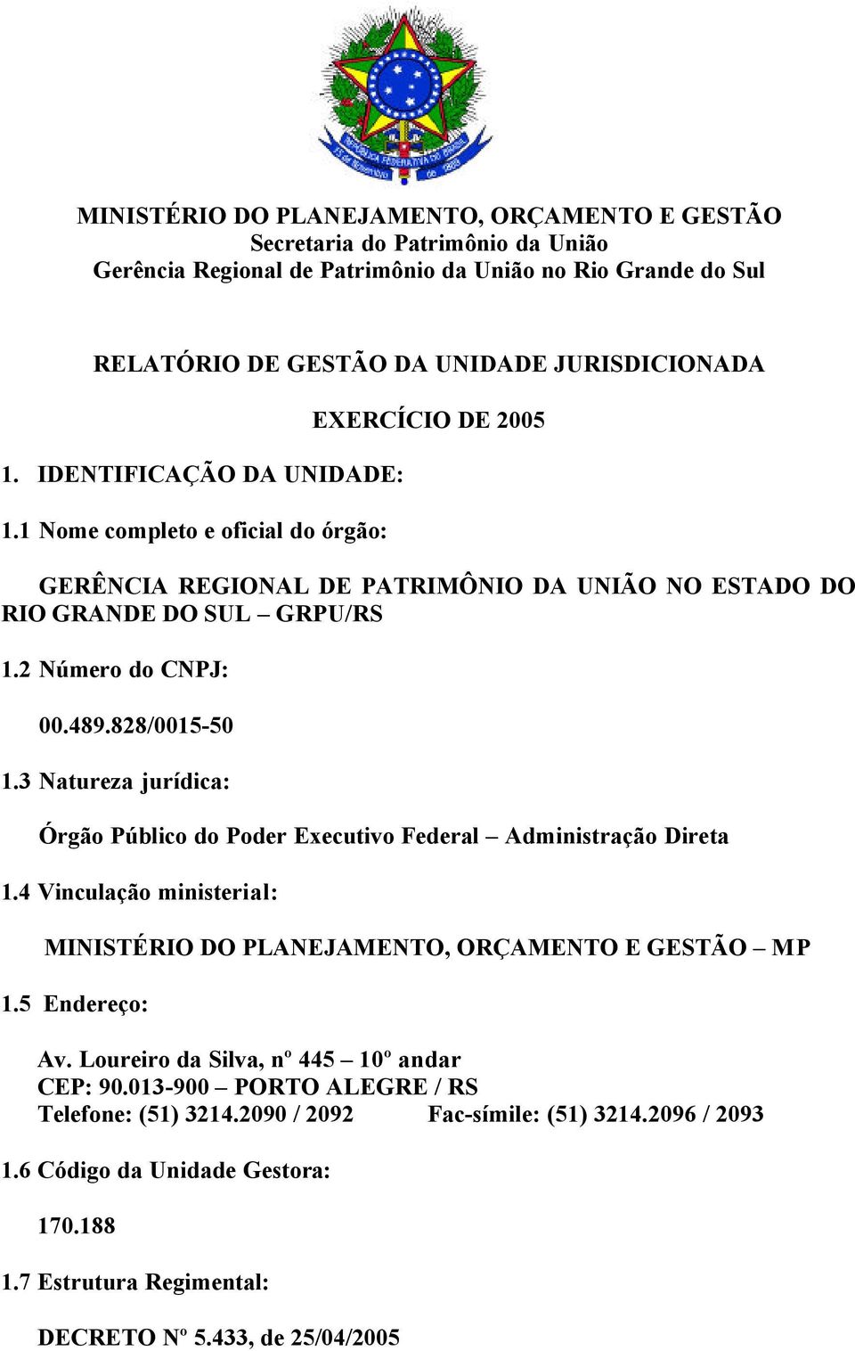 828/0015-50 1.3 Natureza jurídica: Órgão Público do Poder Executivo Federal Administração Direta 1.4 Vinculação ministerial: MINISTÉRIO DO PLANEJAMENTO, ORÇAMENTO E GESTÃO MP 1.5 Endereço: Av.