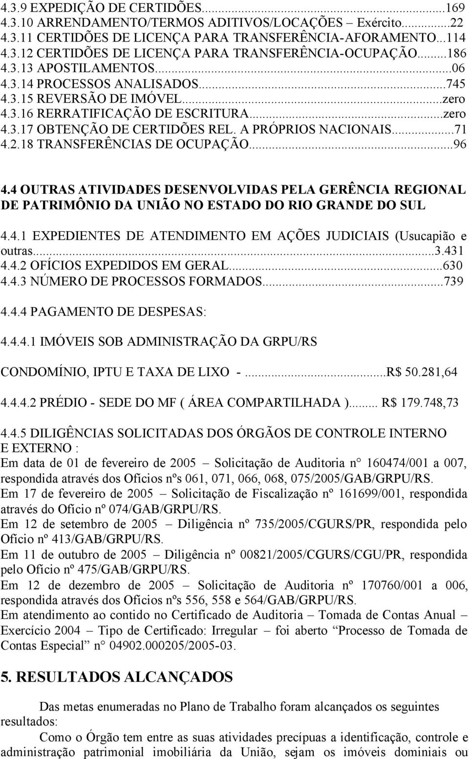 ..71 4.2.18 TRANSFERÊNCIAS DE OCUPAÇÃO...96 4.4 OUTRAS ATIVIDADES DESENVOLVIDAS PELA GERÊNCIA REGIONAL DE PATRIMÔNIO DA UNIÃO NO ESTADO DO RIO GRANDE DO SUL 4.4.1 EXPEDIENTES DE ATENDIMENTO EM AÇÕES JUDICIAIS (Usucapião e outras.