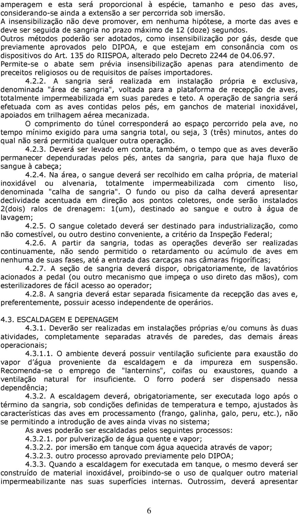 Outros métodos poderão ser adotados, como insensibilização por gás, desde que previamente aprovados pelo DIPOA, e que estejam em consonância com os dispositivos do Art.