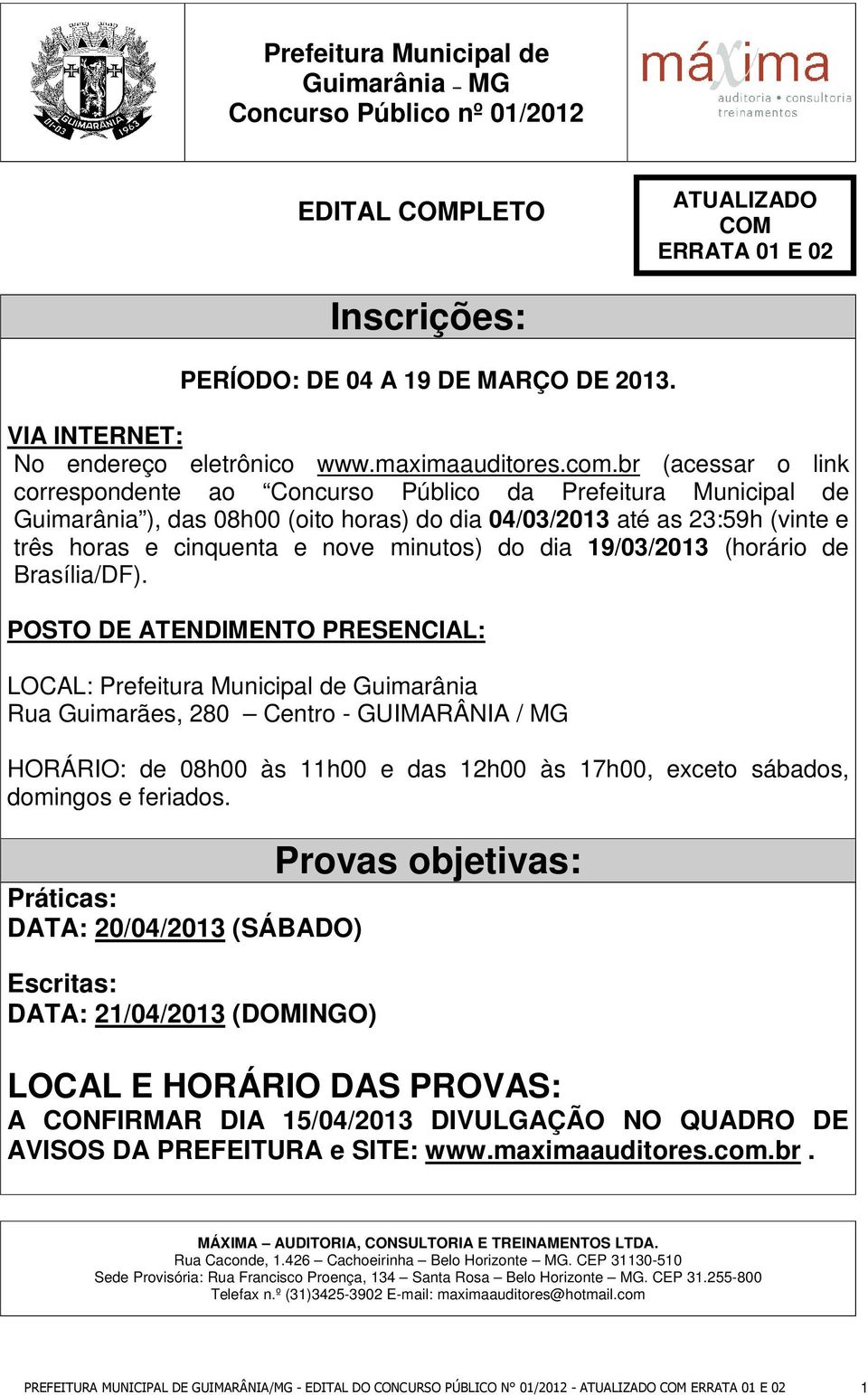 br (acessar o link correspondente ao Concurso Público da Prefeitura Municipal de Guimarânia ), das 08h00 (oito horas) do dia 04/03/2013 até as 23:59h (vinte e três horas e cinquenta e nove minutos)