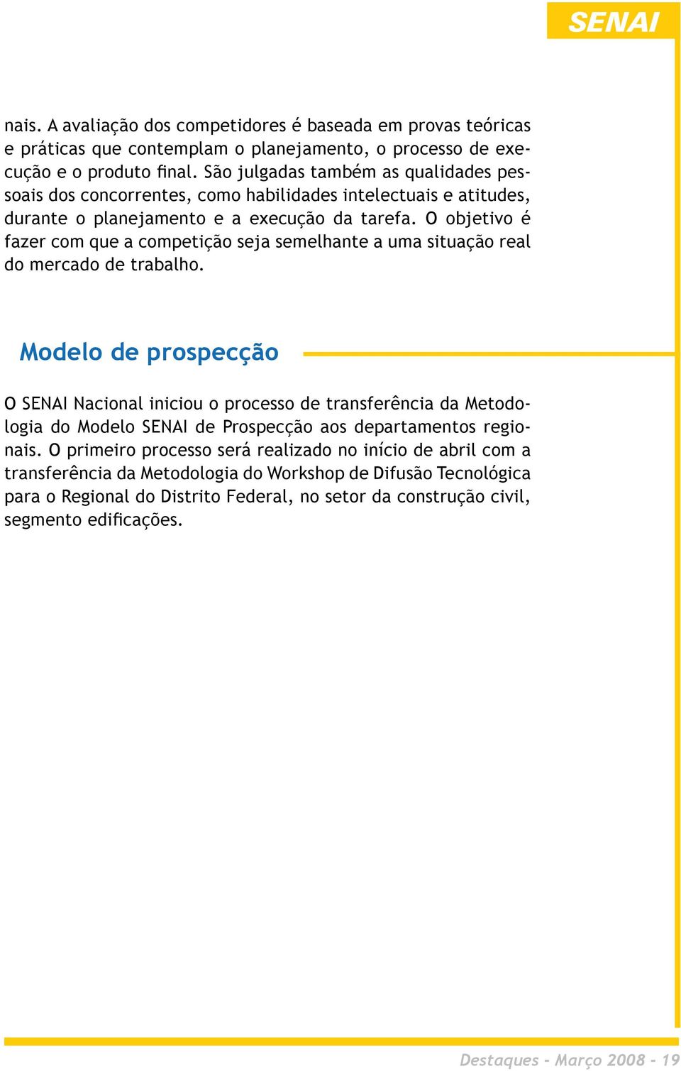 O objetivo é fazer com que a competição seja semelhante a uma situação real do mercado de trabalho.