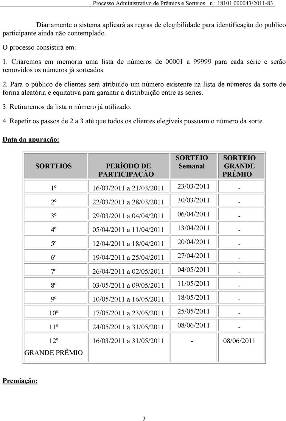 Para o público de clientes será atribuído um número existente na lista de números da sorte de forma aleatória e equitativa para garantir a distribuição entre as séries. 3.