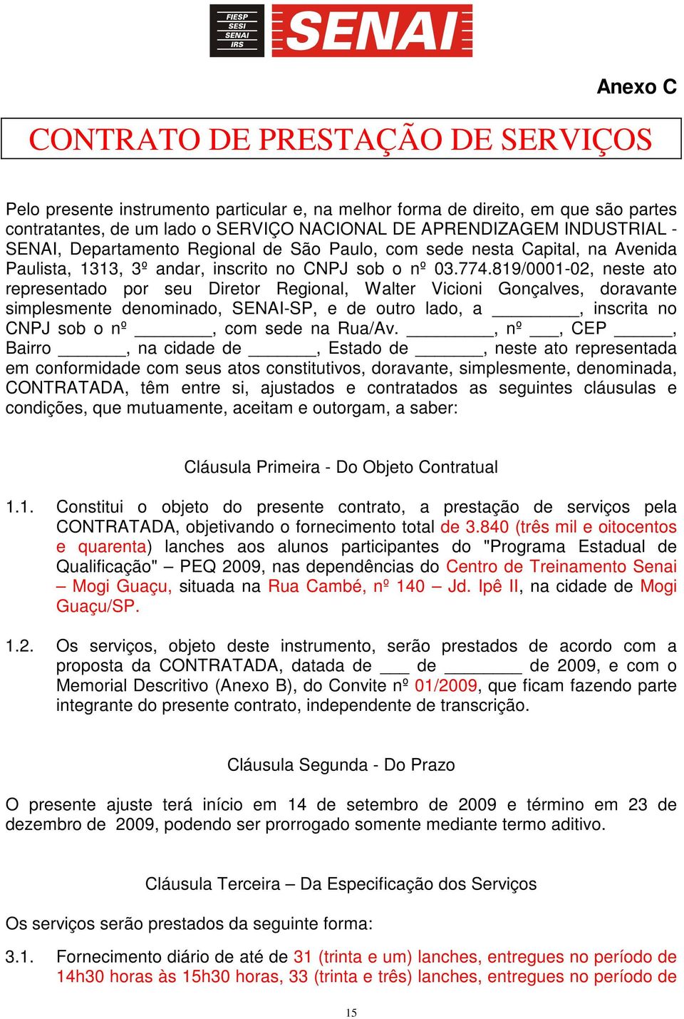 819/0001-02, neste ato representado por seu Diretor Regional, Walter Vicioni Gonçalves, doravante simplesmente denominado, SENAI-SP, e de outro lado, a, inscrita no CNPJ sob o nº, com sede na Rua/Av.