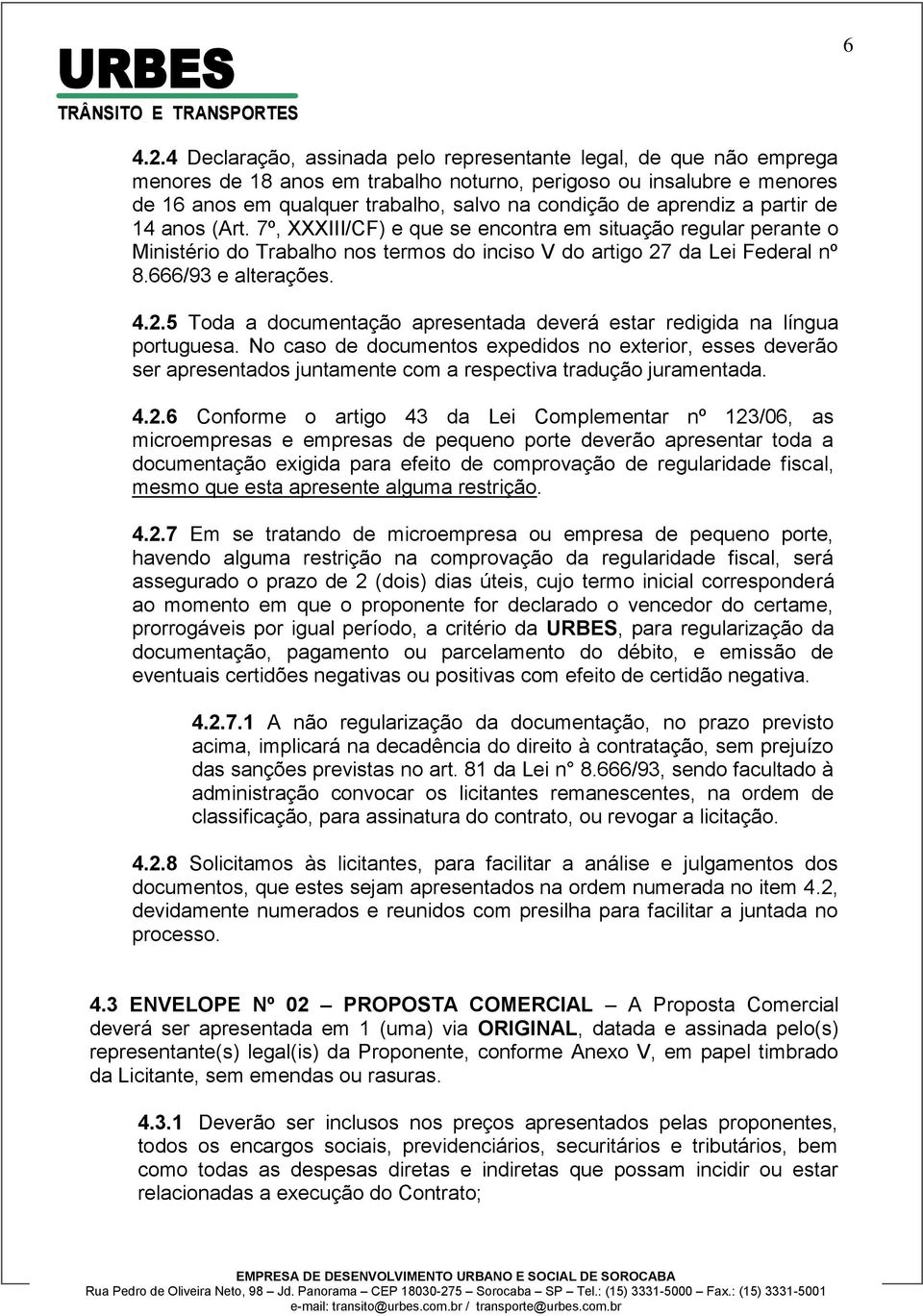 aprendiz a partir de 14 anos (Art. 7º, XXXIII/CF) e que se encontra em situação regular perante o Ministério do Trabalho nos termos do inciso V do artigo 27 da Lei Federal nº 8.666/93 e alterações. 4.