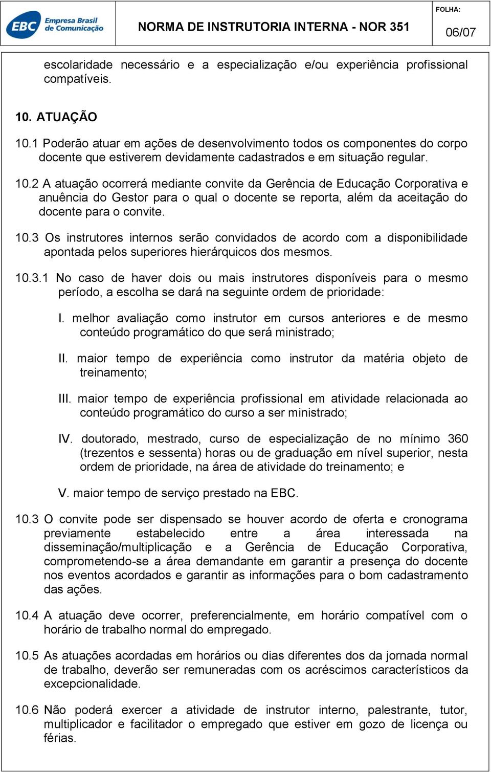 2 A atuação ocorrerá mediante convite da Gerência de Educação Corporativa e anuência do Gestor para o qual o docente se reporta, além da aceitação do docente para o convite. 10.