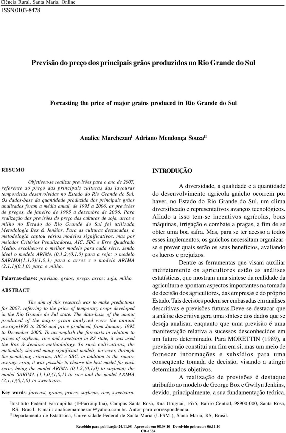 RESUMO Objetivou-se realizar previsões para o ano de 2007, referente ao preço das principais culturas das lavouras temporárias desenvolvidas no Estado do Rio Grande do Sul.