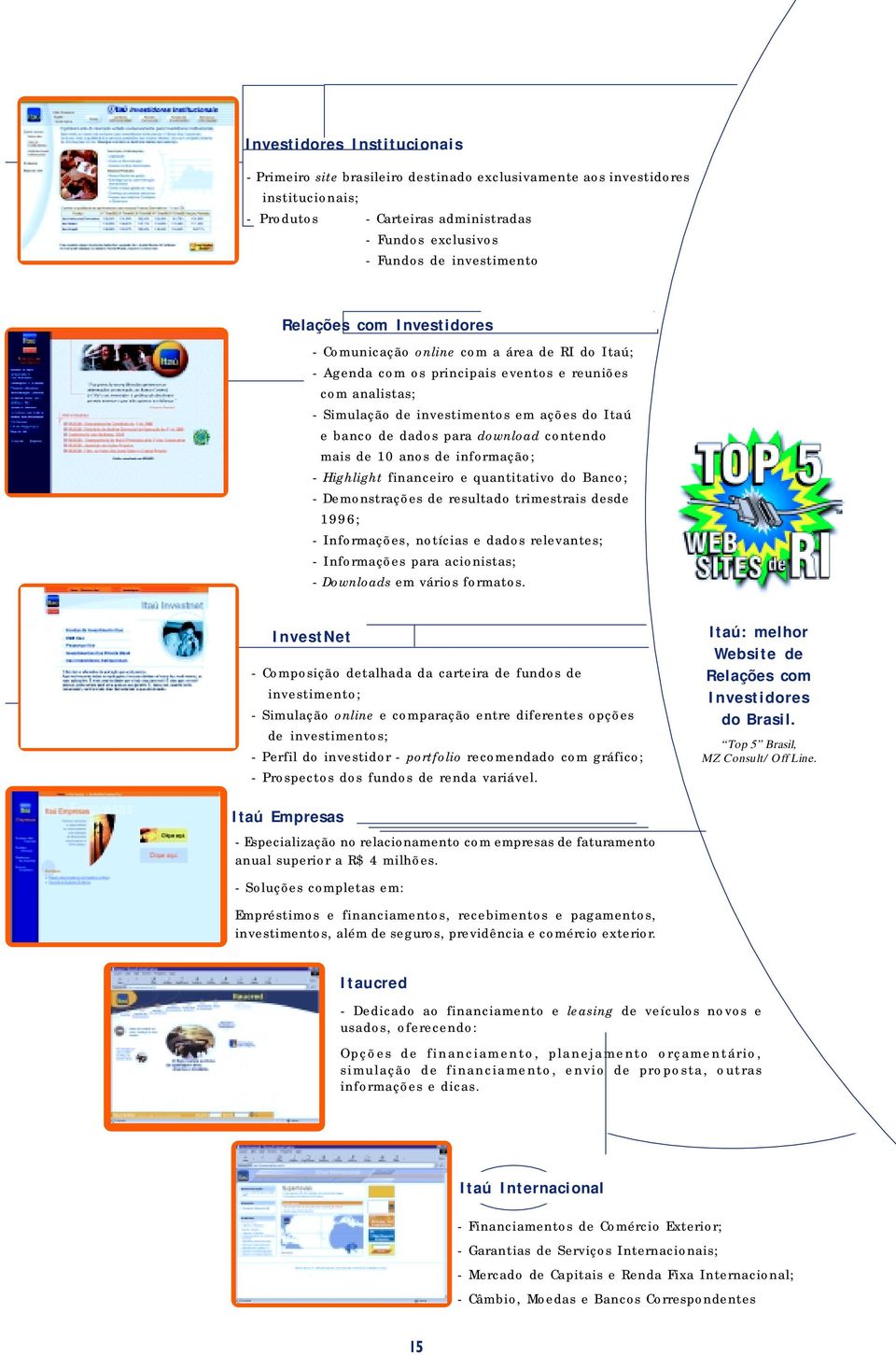 contendo mais de 10 anos de informação; Highlight financeiro e quantitativo do Banco; Demonstrações de resultado trimestrais desde 1996; Informações, notícias e dados relevantes; Informações para