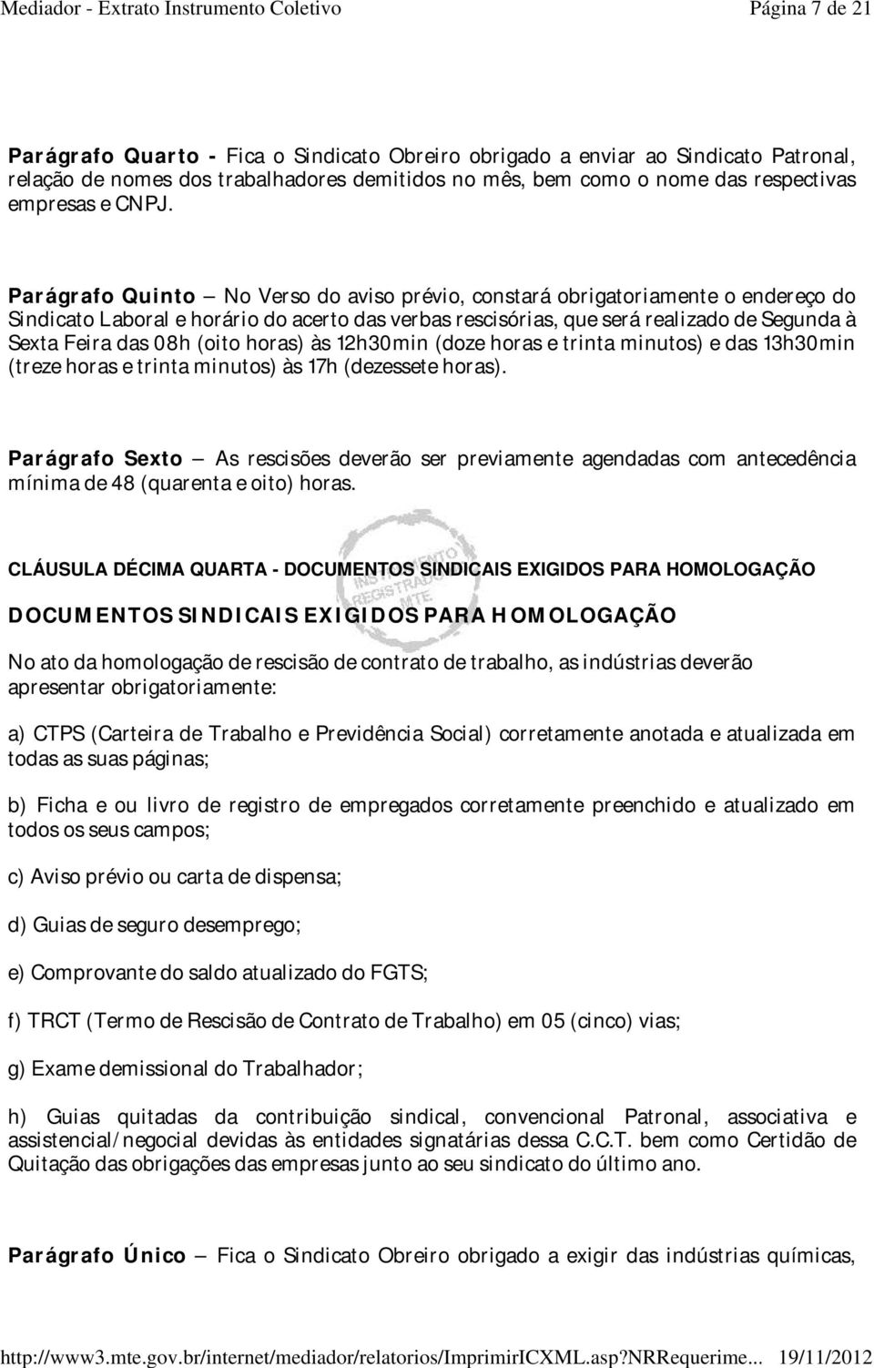 08h (oito horas) às 12h30min (doze horas e trinta minutos) e das 13h30min (treze horas e trinta minutos) às 17h (dezessete horas).