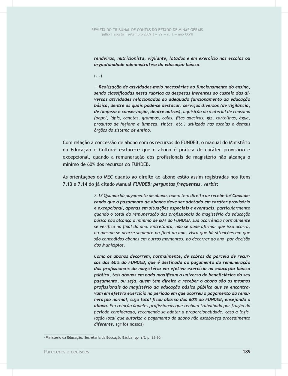 funcionamento da educação básica, dentre as quais pode-se destacar: serviços diversos (de vigilância, de limpeza e conservação, dentre outros), aquisição do material de consumo (papel, lápis,