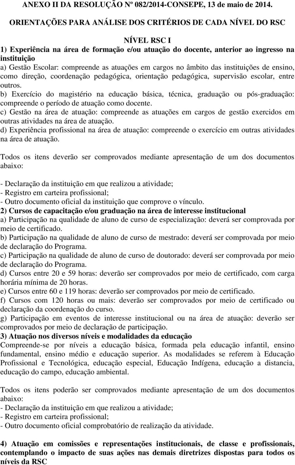 as atuações em cargos no âmbito das instituições de ensino, como direção, coordenação pedagógica, orientação pedagógica, supervisão escolar, entre outros.