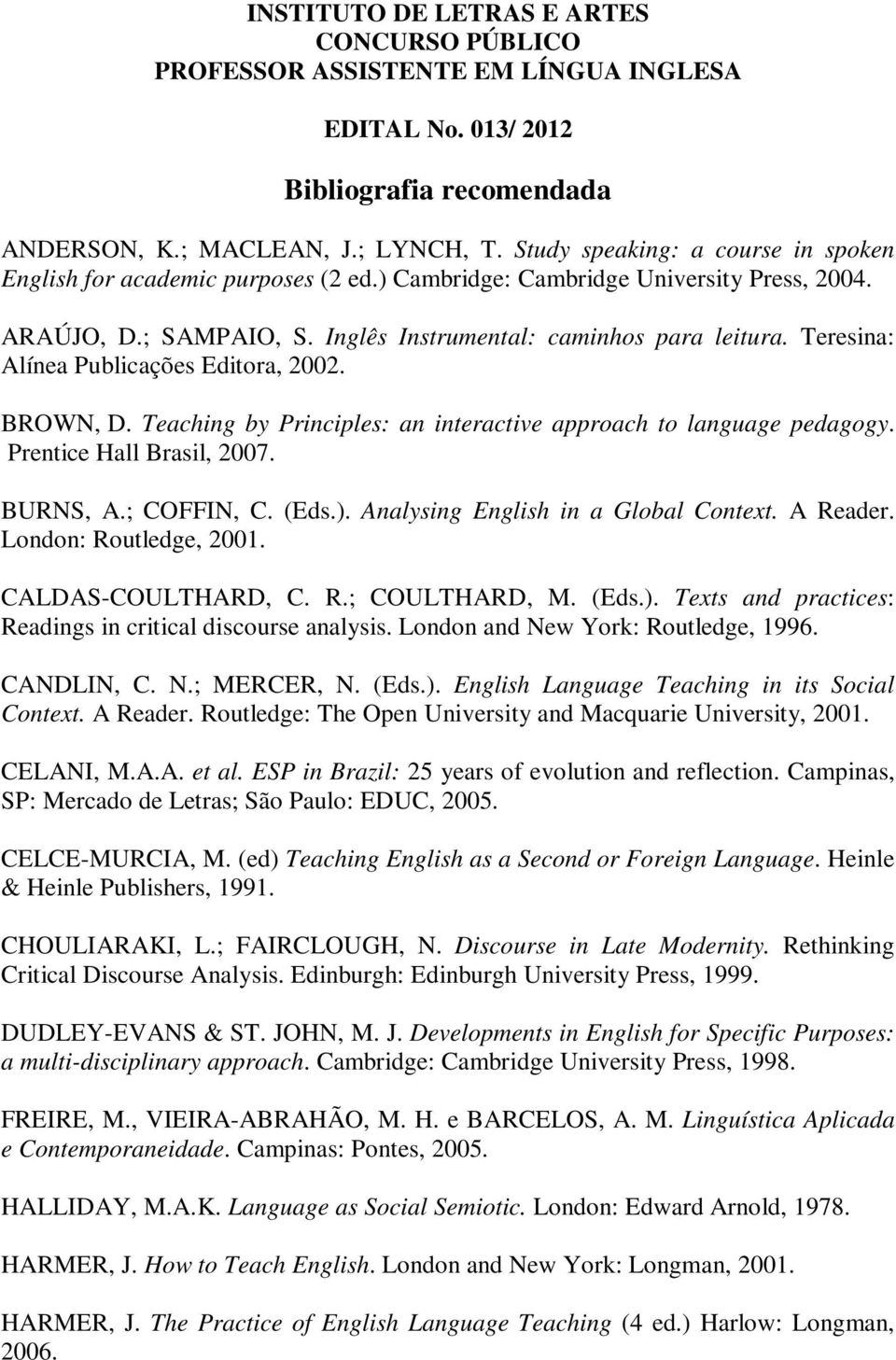 Teresina: Alínea Publicações Editora, 2002. BROWN, D. Teaching by Principles: an interactive approach to language pedagogy. Prentice Hall Brasil, 2007. BURNS, A.; COFFIN, C. (Eds.).