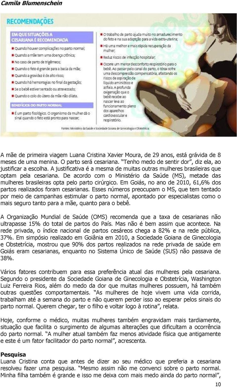 De acordo com o Ministério da Saúde (MS), metade das mulheres brasileiras opta pelo parto cirúrgico. Em Goiás, no ano de 2010, 61,6% dos partos realizados foram cesarianas.