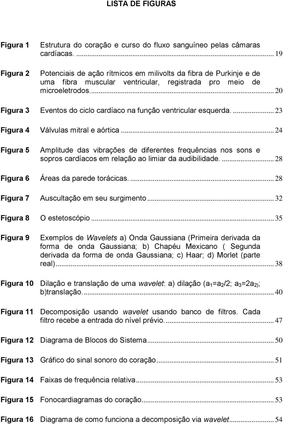 .. 20 Figura 3 Eventos do ciclo cardíaco na função ventricular esquerda.... 23 Figura 4 Válvulas mitral e aórtica.