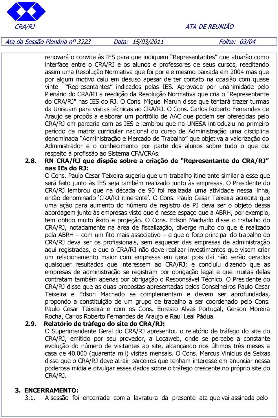 indicados pelas IES. Aprovada por unanimidade pelo Plenário do CRA/RJ a reedição da Resolução Normativa que cria o "Representante do CRA/RJ" nas IES do RJ. O Cons.