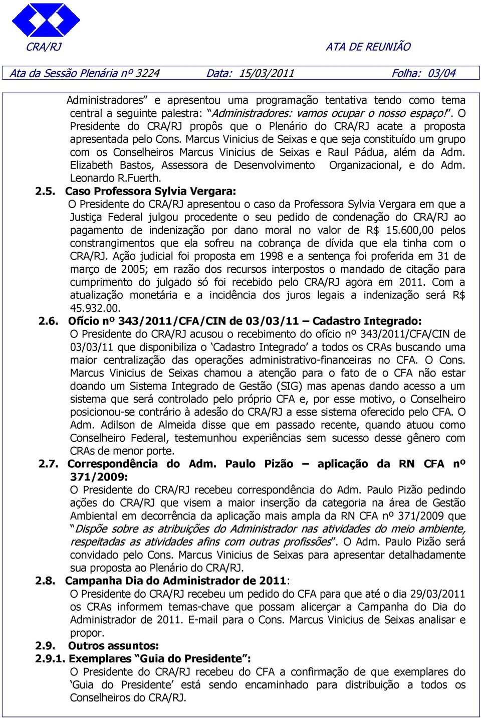 Marcus Vinicius de Seixas e que seja constituído um grupo com os Conselheiros Marcus Vinicius de Seixas e Raul Pádua, além da Adm.