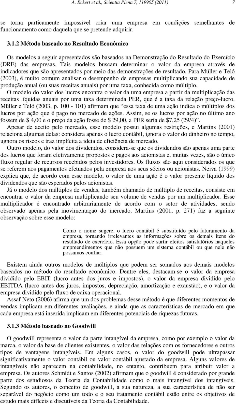 Para Müller e Teló (2003), é muito comum analisar o desempenho de empresas multiplicando sua capacidade de produção anual (ou suas receitas anuais) por uma taxa, conhecida como múltiplo.