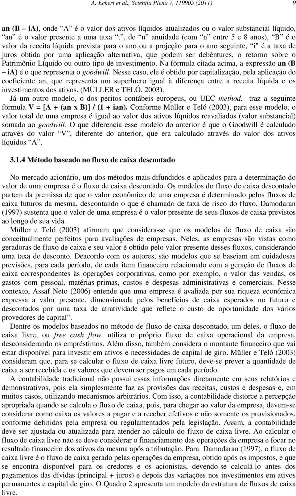 anos), B é o valor da receita líquida prevista para o ano ou a projeção para o ano seguinte, i" é a taxa de juros obtida por uma aplicação alternativa, que podem ser debêntures, o retorno sobre o