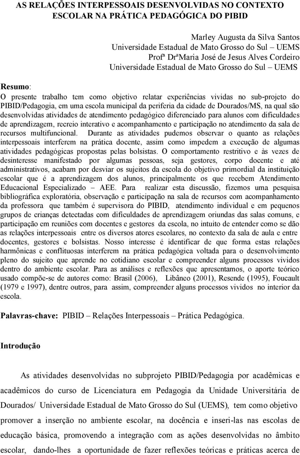 da periferia da cidade de Dourados/MS, na qual são desenvolvidas atividades de atendimento pedagógico diferenciado para alunos com dificuldades de aprendizagem, recreio interativo e acompanhamento e